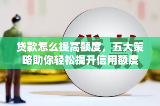 亭湖贷款怎么提高额度，五大策略助你轻松提升信用额度