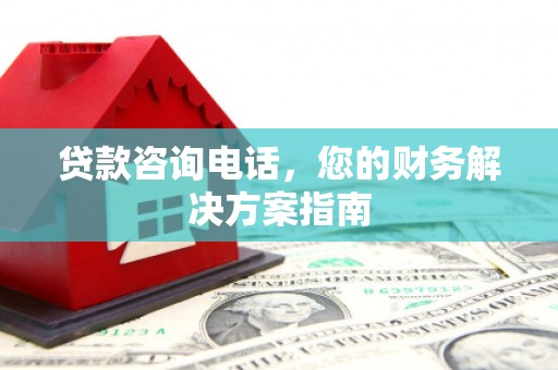 亭湖贷款咨询电话，您的财务解决方案指南