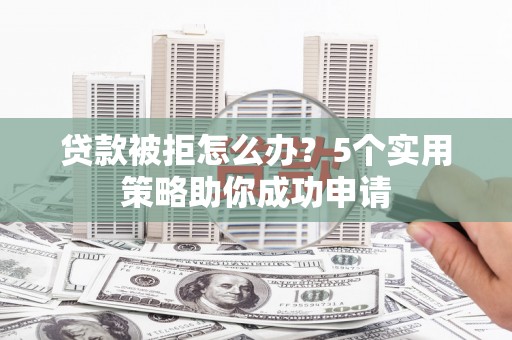 亭湖贷款被拒怎么办？5个实用策略助你成功申请