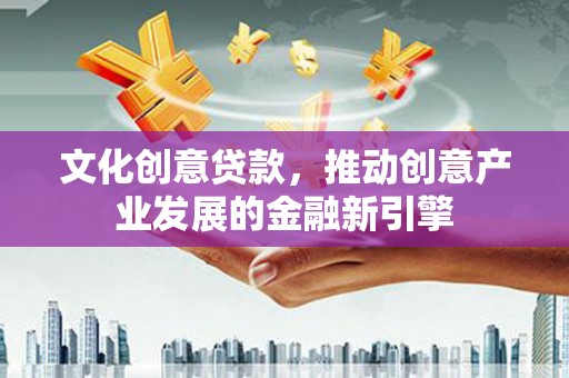 亭湖文化创意贷款，推动创意产业发展的金融新引擎