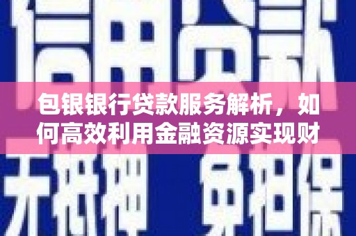 亭湖包银银行贷款服务解析，如何高效利用金融资源实现财富增长