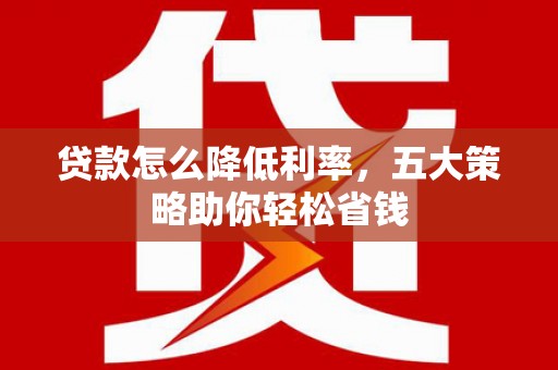 亭湖贷款怎么降低利率，五大策略助你轻松省钱
