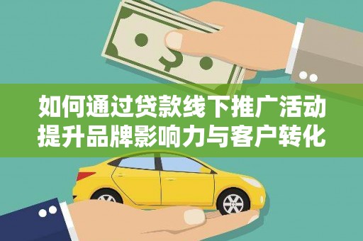 亭湖如何通过贷款线下推广活动提升品牌影响力与客户转化率