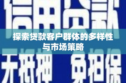 亭湖探索贷款客户群体的多样性与市场策略