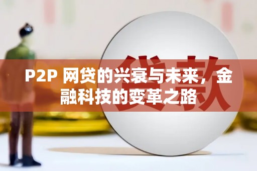 亭湖P2P 网贷的兴衰与未来，金融科技的变革之路