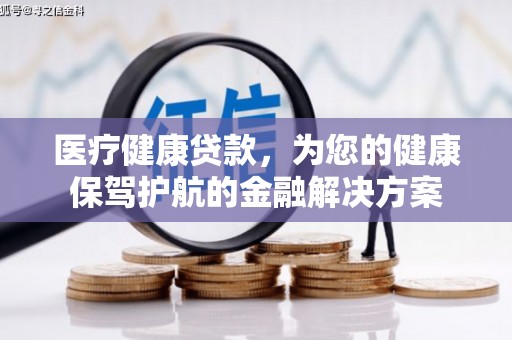 亭湖医疗健康贷款，为您的健康保驾护航的金融解决方案