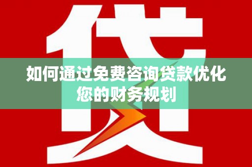 亭湖如何通过免费咨询贷款优化您的财务规划