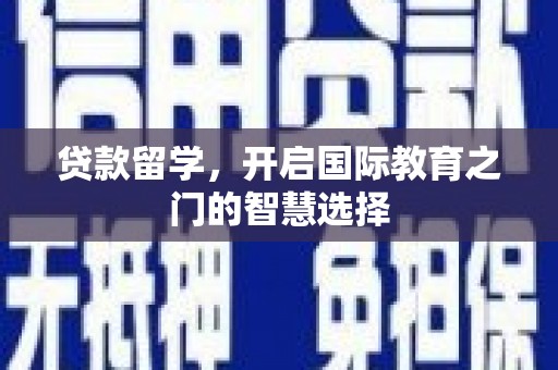 亭湖贷款留学，开启国际教育之门的智慧选择