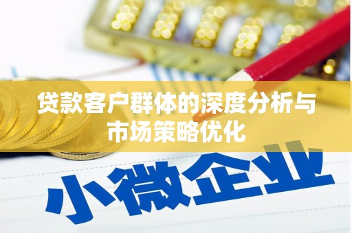 亭湖贷款客户群体的深度分析与市场策略优化