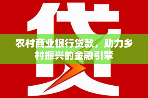 亭湖农村商业银行贷款，助力乡村振兴的金融引擎