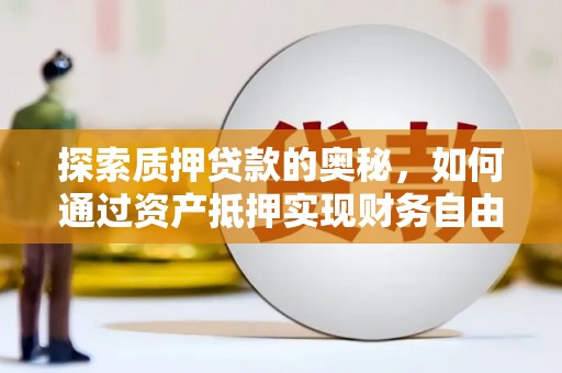 亭湖探索质押贷款的奥秘，如何通过资产抵押实现财务自由