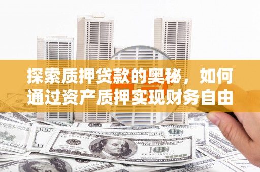 亭湖探索质押贷款的奥秘，如何通过资产质押实现财务自由