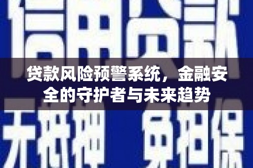 亭湖贷款风险预警系统，金融安全的守护者与未来趋势