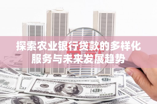 亭湖探索农业银行贷款的多样化服务与未来发展趋势