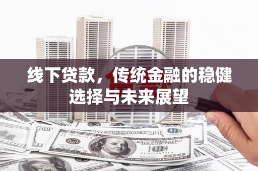 亭湖线下贷款，传统金融的稳健选择与未来展望