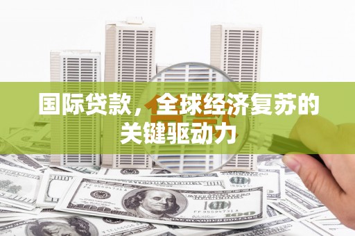 亭湖国际贷款，全球经济复苏的关键驱动力