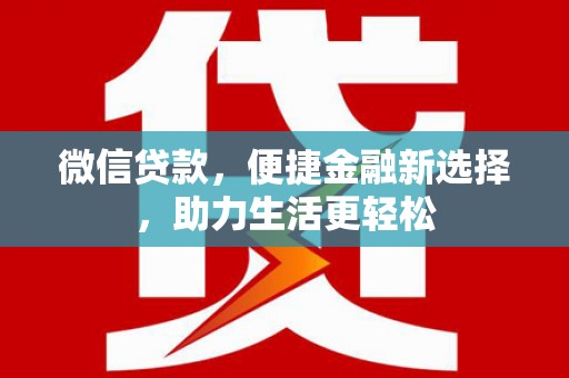 亭湖微信贷款，便捷金融新选择，助力生活更轻松