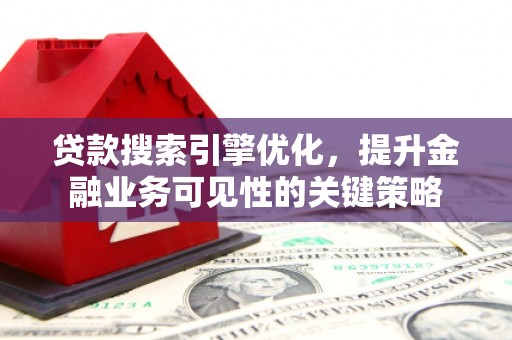 亭湖贷款搜索引擎优化，提升金融业务可见性的关键策略