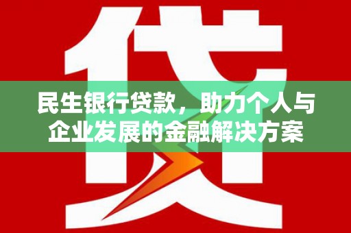 亭湖民生银行贷款，助力个人与企业发展的金融解决方案