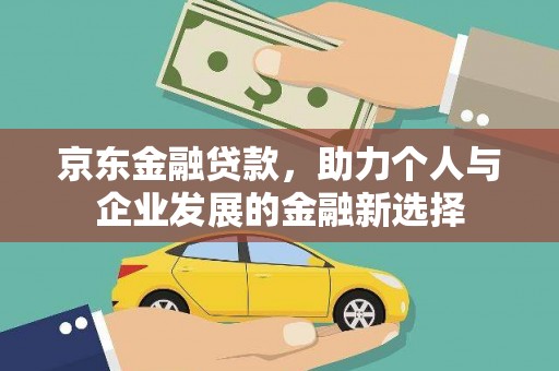 亭湖京东金融贷款，助力个人与企业发展的金融新选择
