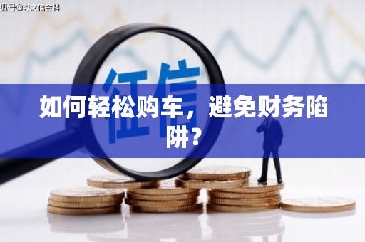 亭湖如何轻松购车，避免财务陷阱？