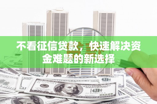 亭湖不看征信贷款，快速解决资金难题的新选择