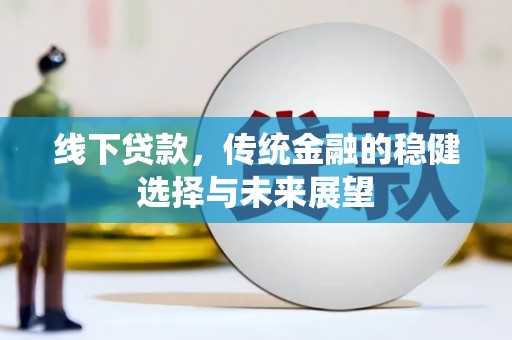 亭湖线下贷款，传统金融的稳健选择与未来展望