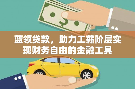 亭湖蓝领贷款，助力工薪阶层实现财务自由的金融工具