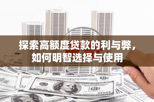 亭湖探索高额度贷款的利与弊，如何明智选择与使用
