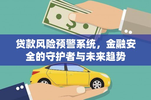 亭湖贷款风险预警系统，金融安全的守护者与未来趋势