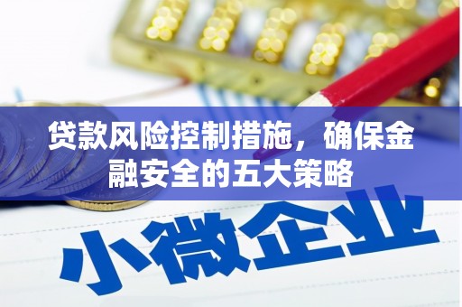 亭湖贷款风险控制措施，确保金融安全的五大策略