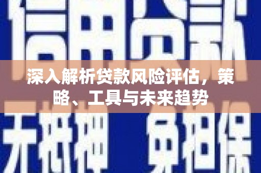 亭湖深入解析贷款风险评估，策略、工具与未来趋势
