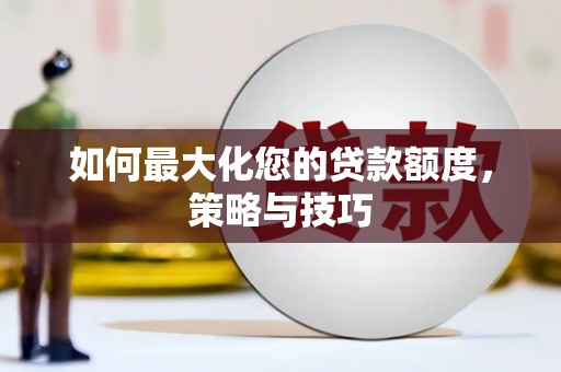 亭湖如何最大化您的贷款额度，策略与技巧