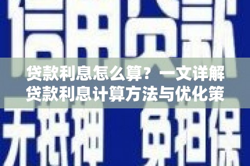 亭湖贷款利息怎么算？一文详解贷款利息计算方法与优化策略
