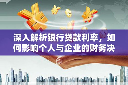 亭湖深入解析银行贷款利率，如何影响个人与企业的财务决策