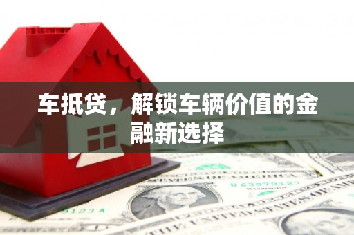 亭湖车抵贷，解锁车辆价值的金融新选择