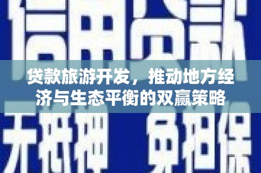 亭湖贷款旅游开发，推动地方经济与生态平衡的双赢策略