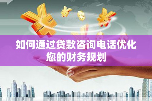 亭湖如何通过贷款咨询电话优化您的财务规划