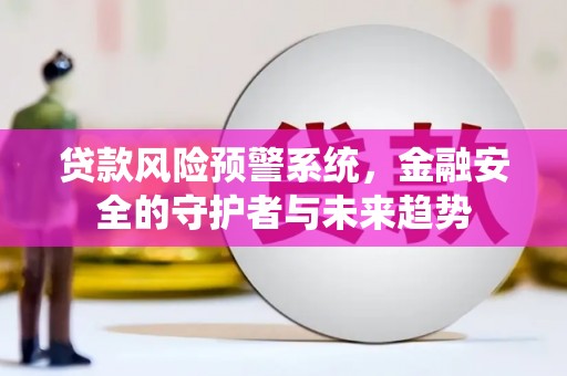 亭湖贷款风险预警系统，金融安全的守护者与未来趋势