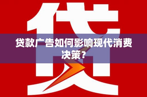 亭湖贷款广告如何影响现代消费决策？