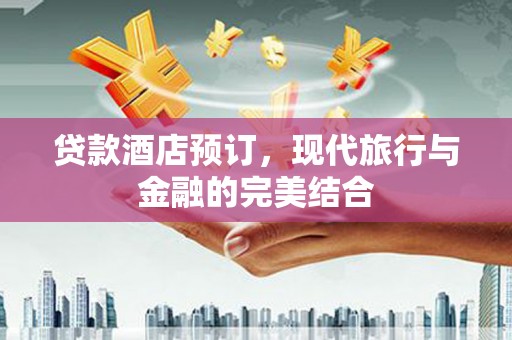 亭湖贷款酒店预订，现代旅行与金融的完美结合