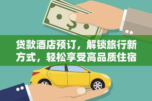 亭湖贷款酒店预订，解锁旅行新方式，轻松享受高品质住宿