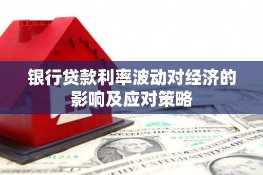 亭湖银行贷款利率波动对经济的影响及应对策略
