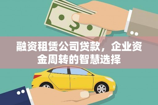 亭湖融资租赁公司贷款，企业资金周转的智慧选择