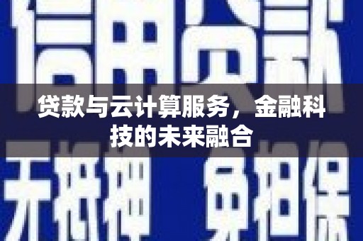 亭湖贷款与云计算服务，金融科技的未来融合