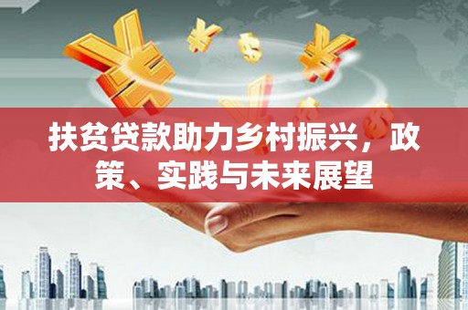 亭湖扶贫贷款助力乡村振兴，政策、实践与未来展望