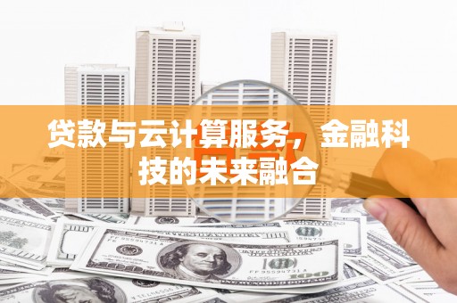 亭湖贷款与云计算服务，金融科技的未来融合
