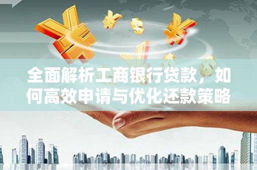 亭湖全面解析工商银行贷款，如何高效申请与优化还款策略