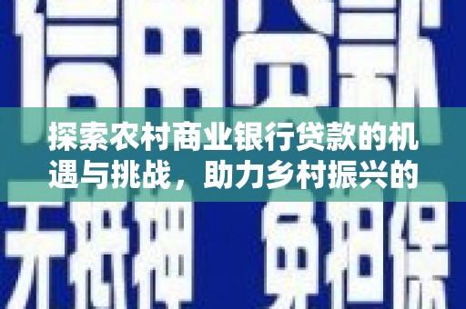 亭湖探索农村商业银行贷款的机遇与挑战，助力乡村振兴的金融引擎