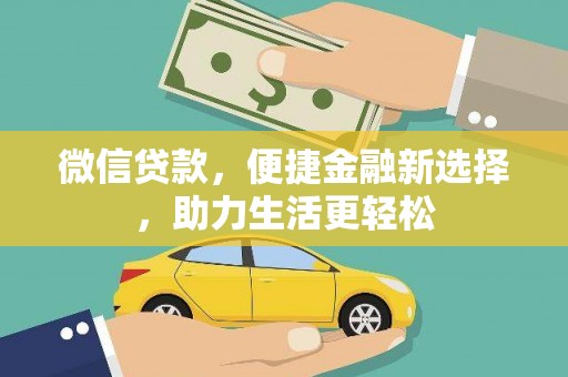 亭湖微信贷款，便捷金融新选择，助力生活更轻松